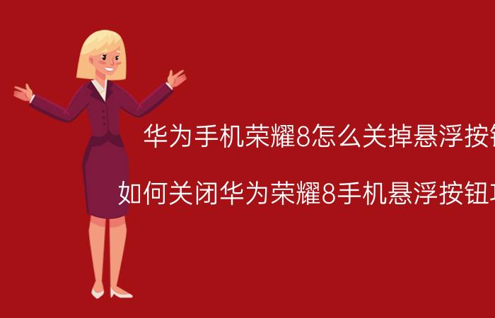 华为手机荣耀8怎么关掉悬浮按钮 如何关闭华为荣耀8手机悬浮按钮功能